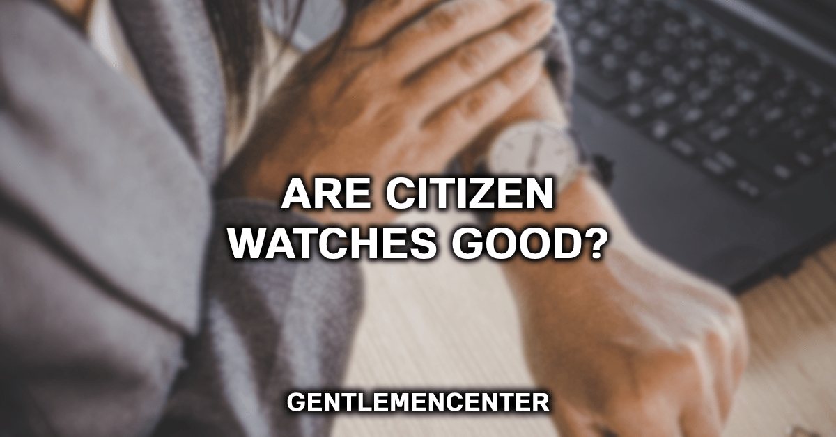 Are Citizen Watches Good? (Here's The Truth)