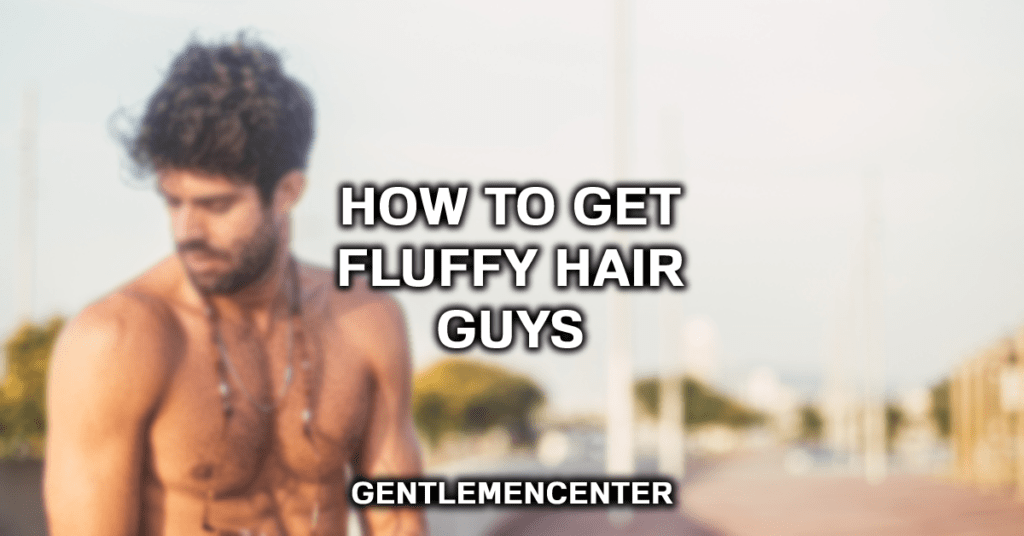 How To Get Fluffy Hair Guys (7 Easy Steps)